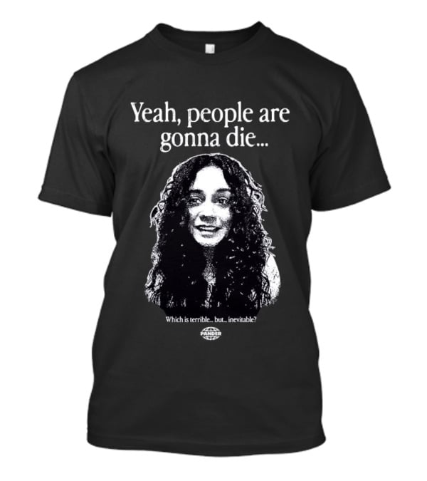 Yeah People Are Gonna Die Which Is Terrible But Inevitable T-Shirt
