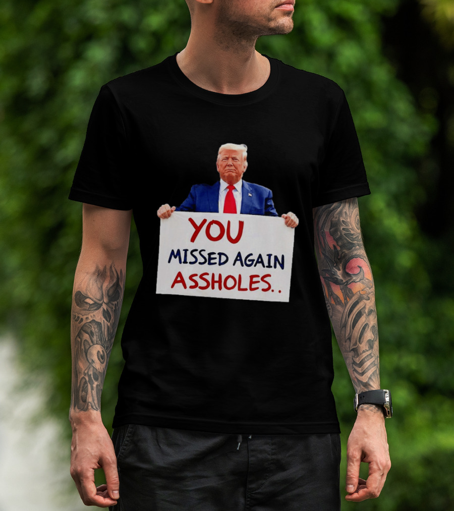 You Missed Again Assholes Trump Sign T-Shirt