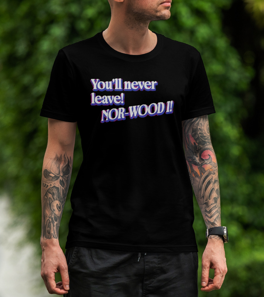 Youll Never Leave Nor Wood I NOR WOOD T-Shirt