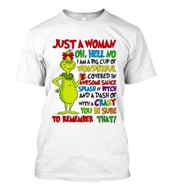 Grinch Just A Woman Oh Hell No I Am A Big Cup Of Wonderful Covered In Awesome Sauce Splash Of Bitch Dash Of Crazy Be Sure To Remember That T-Shirt
