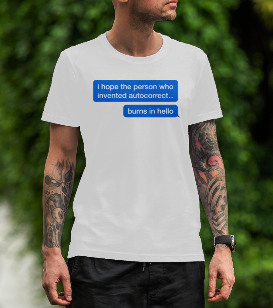 I Hope The Person Who Invented Autocorrect Burns In Hello T-Shirt