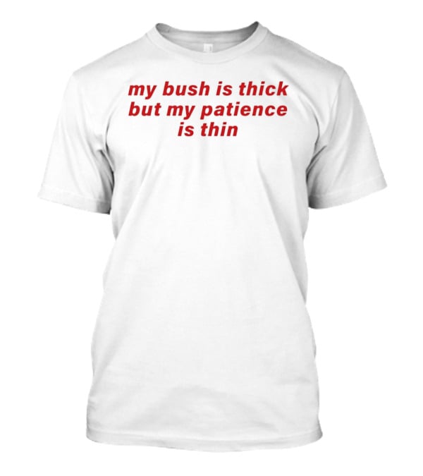My Bush Is Thick But My Patience Is Thin Red T-Shirt