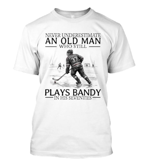 Never Underestimate An Old Man Who Still Plays Bandy In His Seventies T-Shirt