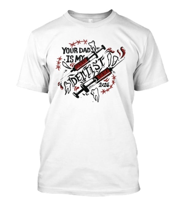 Your Dad Is My Dentist 2026 Teeth Syringes T-Shirt