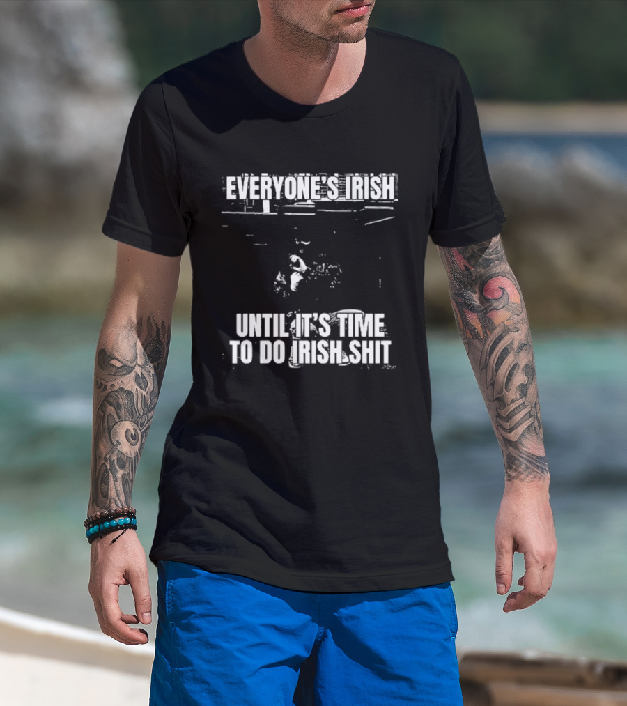 Everyone's Irish Until It's Time To Do Irish Shit Funny St. Patrick's Day T-Shirt
