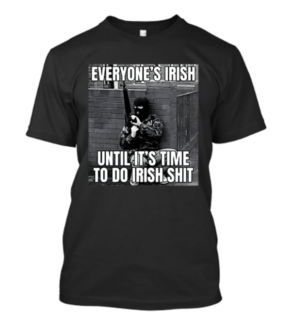 Everyone's Irish Until It's Time To Do Irish Shit With Armed Masked Figure T-Shirt
