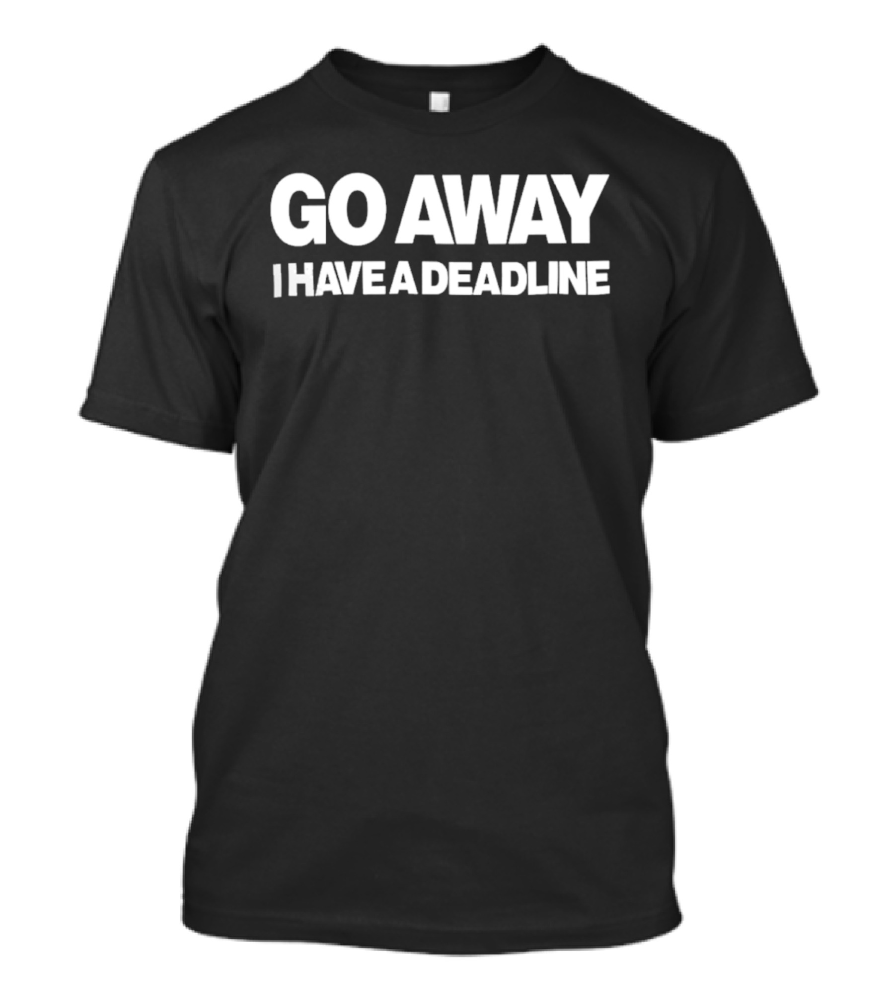 Go Away I Have A Deadline T-Shirt