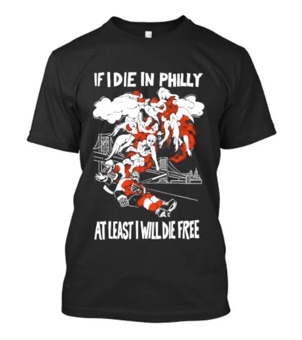 Philadelphia Flyers If I Die In Philly At Least I Will Die Free Hockey Spirit T-Shirt