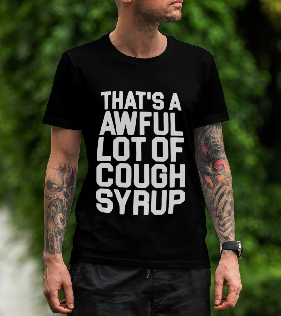 That's A Awful Lot Of Cough Syrup T-Shirt