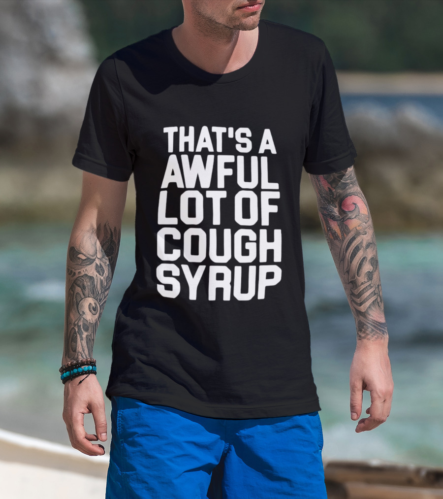 That's A Awful Lot Of Cough Syrup T-Shirt