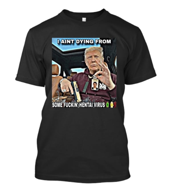 I Aint Dying From Some Fuckin Hentai Virus Trump Gun Pandemic Reaction Humor T-Shirt