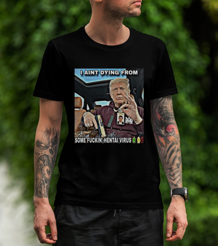 I Aint Dying From Some Fuckin Hentai Virus Trump Gun Pandemic Reaction Humor T-Shirt