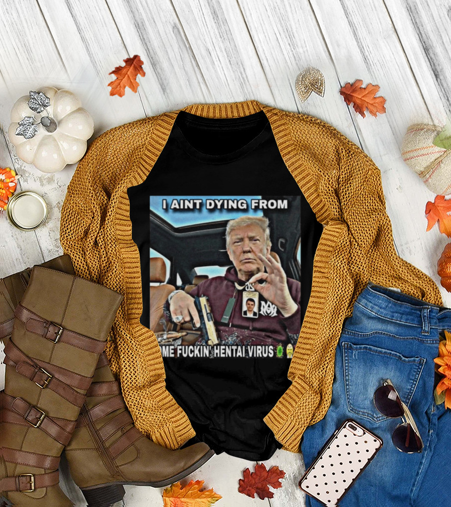 I Aint Dying From Some Fuckin Hentai Virus Trump Gun Pandemic Reaction Humor T-Shirt