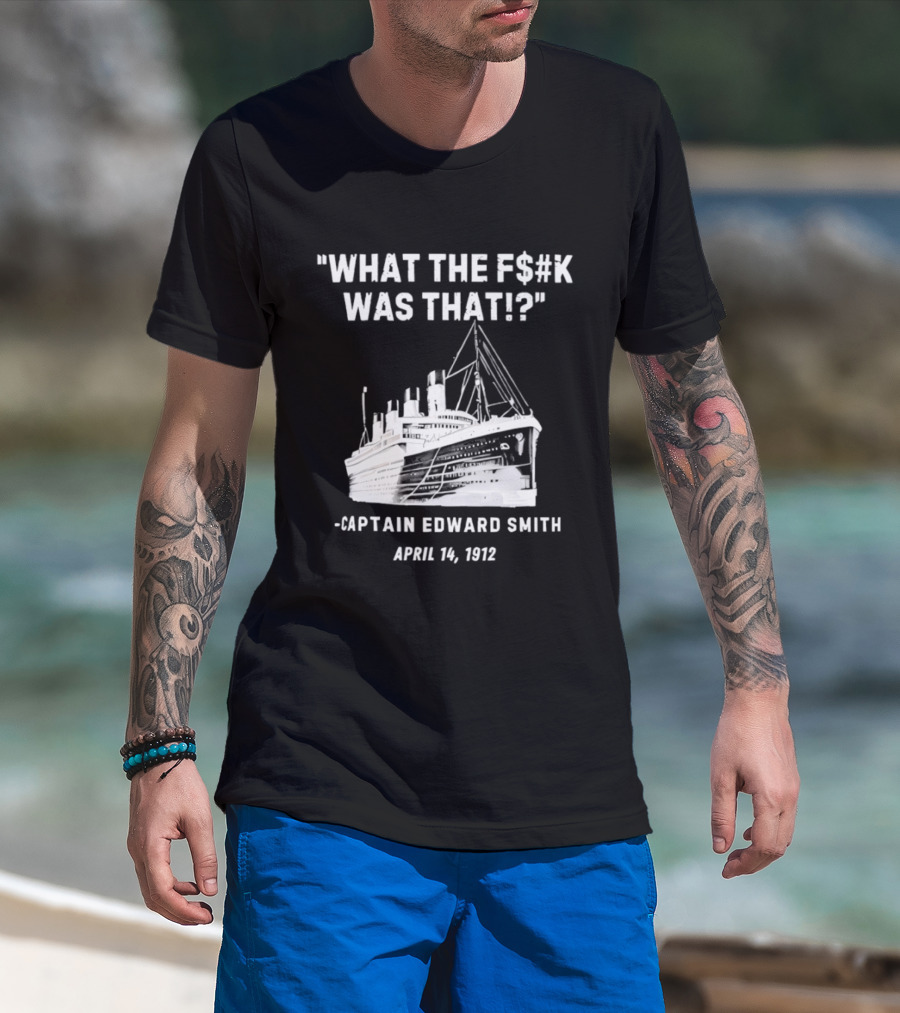 What The F$#K Was That Captain Edward Smith April 14 1912 T-Shirt