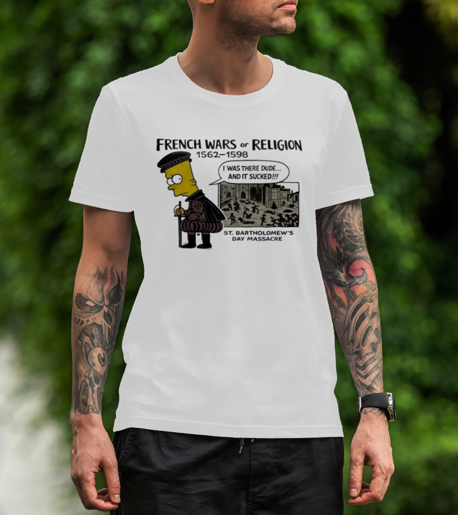 Bart Simpson French Wars Of Religion 1562 1598 St. Bartholomew's Day Massacre I Was There Dude And It Sucked T-Shirt
