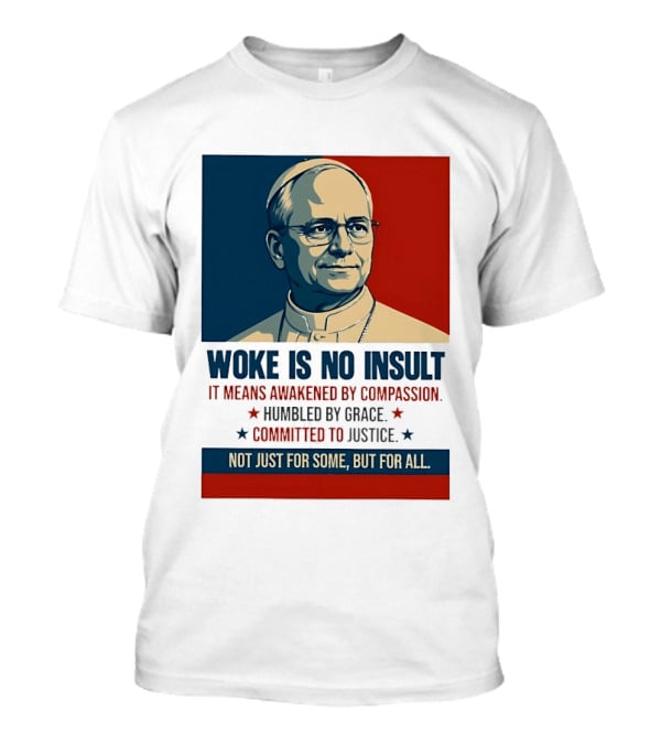 Leo XIV Woke Is No Insult Awakened By Compassion Humbled By Grace Committed To Justice Not Just For Some But For All T-Shirt