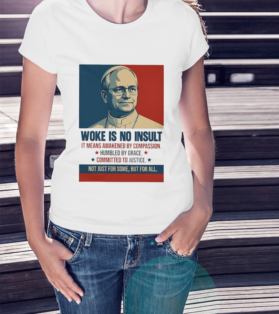 Leo XIV Woke Is No Insult Awakened By Compassion Humbled By Grace Committed To Justice Not Just For Some But For All T-Shirt
