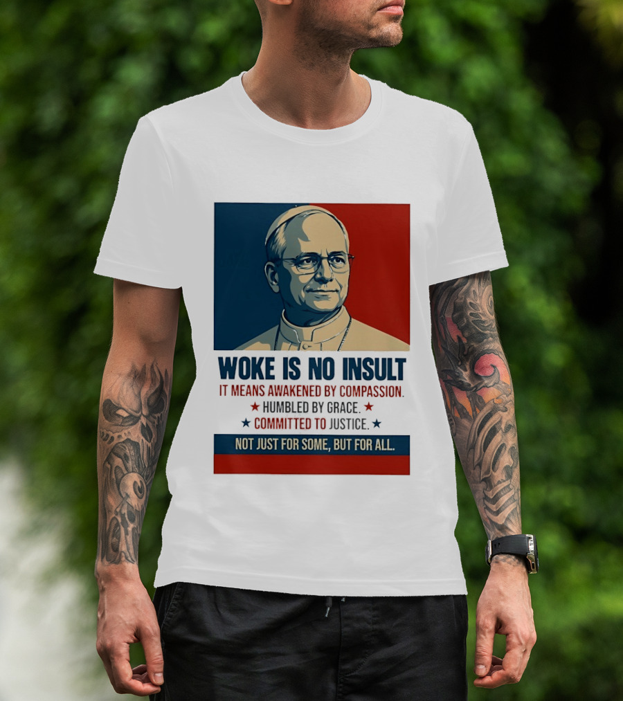 Leo XIV Woke Is No Insult Awakened By Compassion Humbled By Grace Committed To Justice Not Just For Some But For All T-Shirt