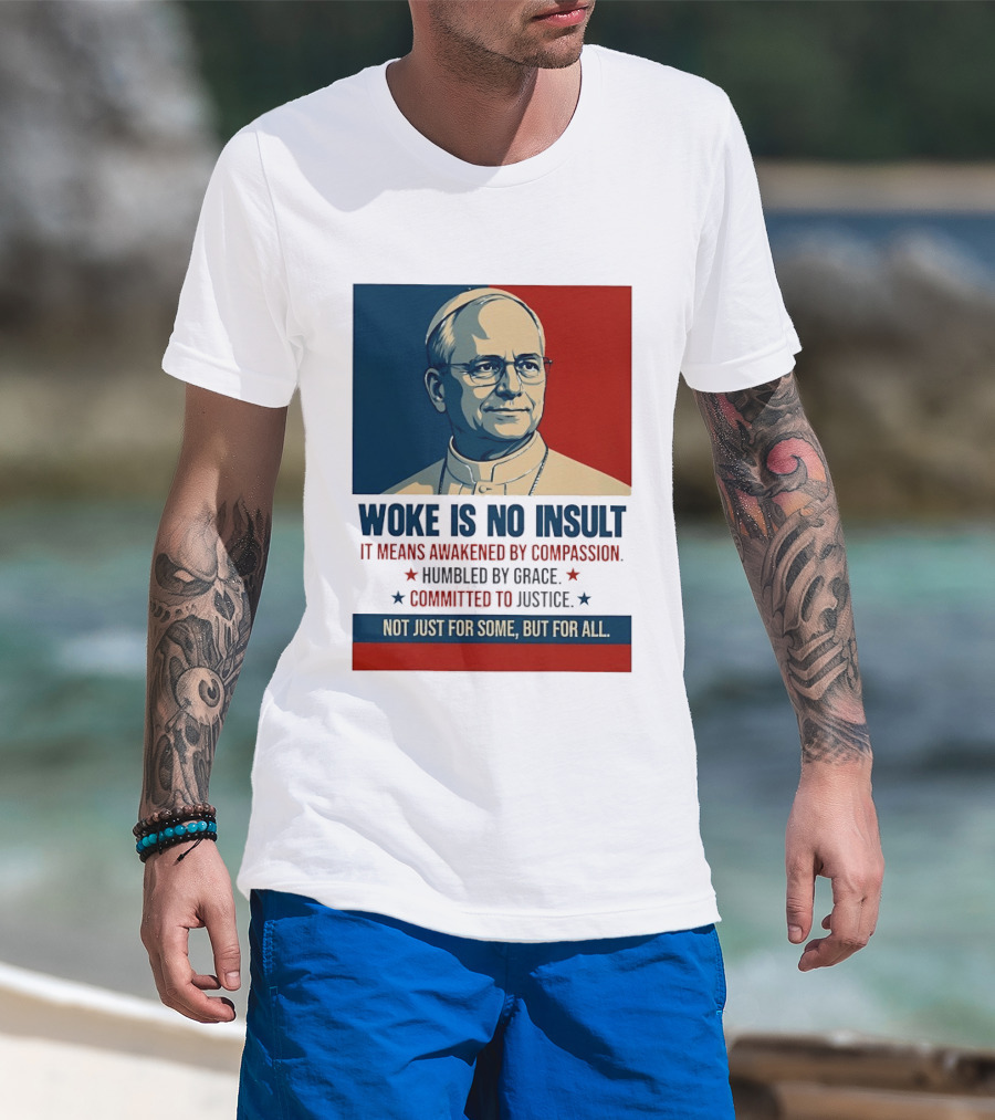 Leo XIV Woke Is No Insult Awakened By Compassion Humbled By Grace Committed To Justice Not Just For Some But For All T-Shirt