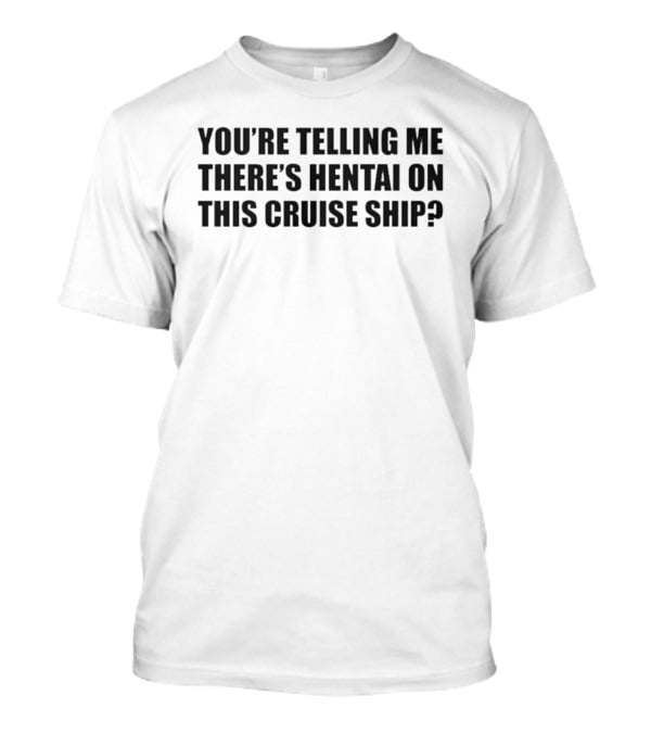 You're Telling Me There's Hentai On This Cruise Ship T-Shirt