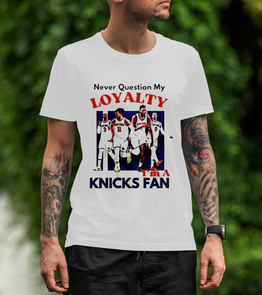 Never Question My Loyalty I'm A Knicks Fan T-Shirt