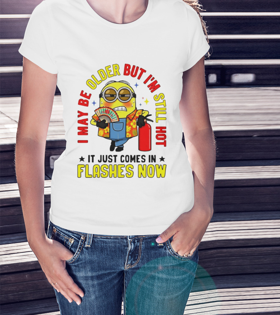 I'm May Be Older But I'm Still Hot It Just Comes In Flashes Now Minion T-Shirt