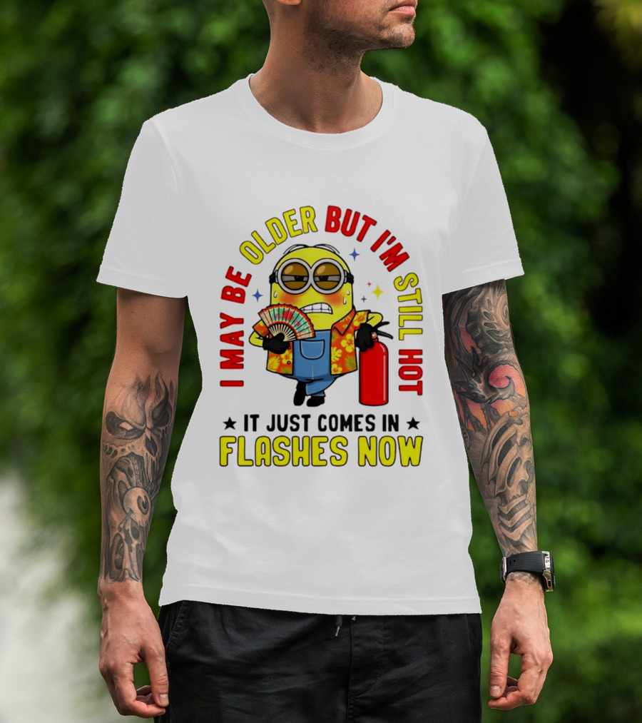 I'm May Be Older But I'm Still Hot It Just Comes In Flashes Now Minion T-Shirt