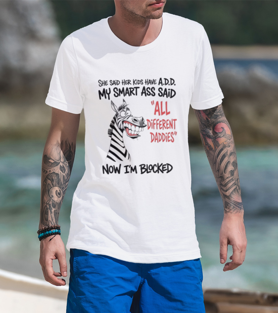 Zebra Says Her Kid Has A.D.D. My Smart Ass Said All Different Daddies Now I'm Blocked T-Shirt