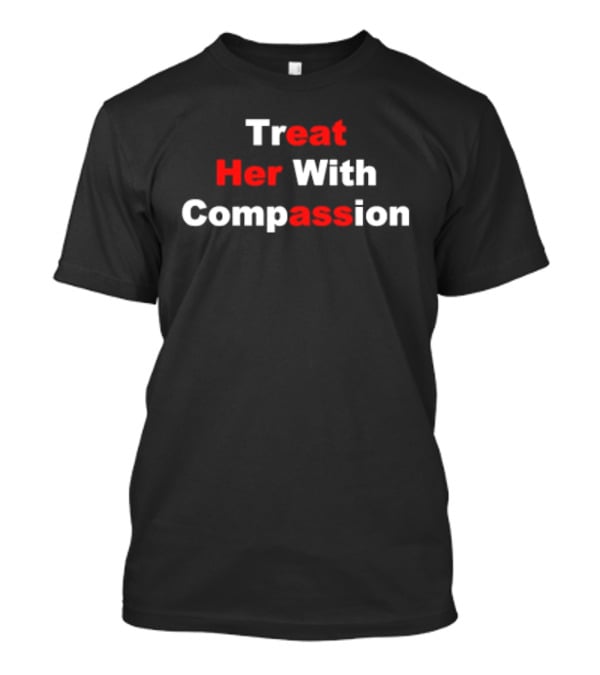 Treat Her With Compassion Eat Her Ass T-Shirt