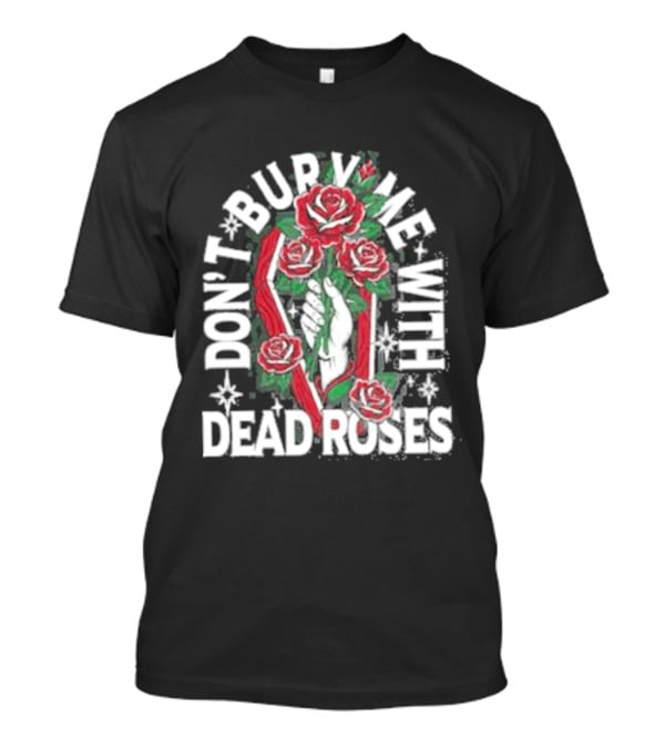 Don't Bury Me With Dead Roses Broadside T-Shirt