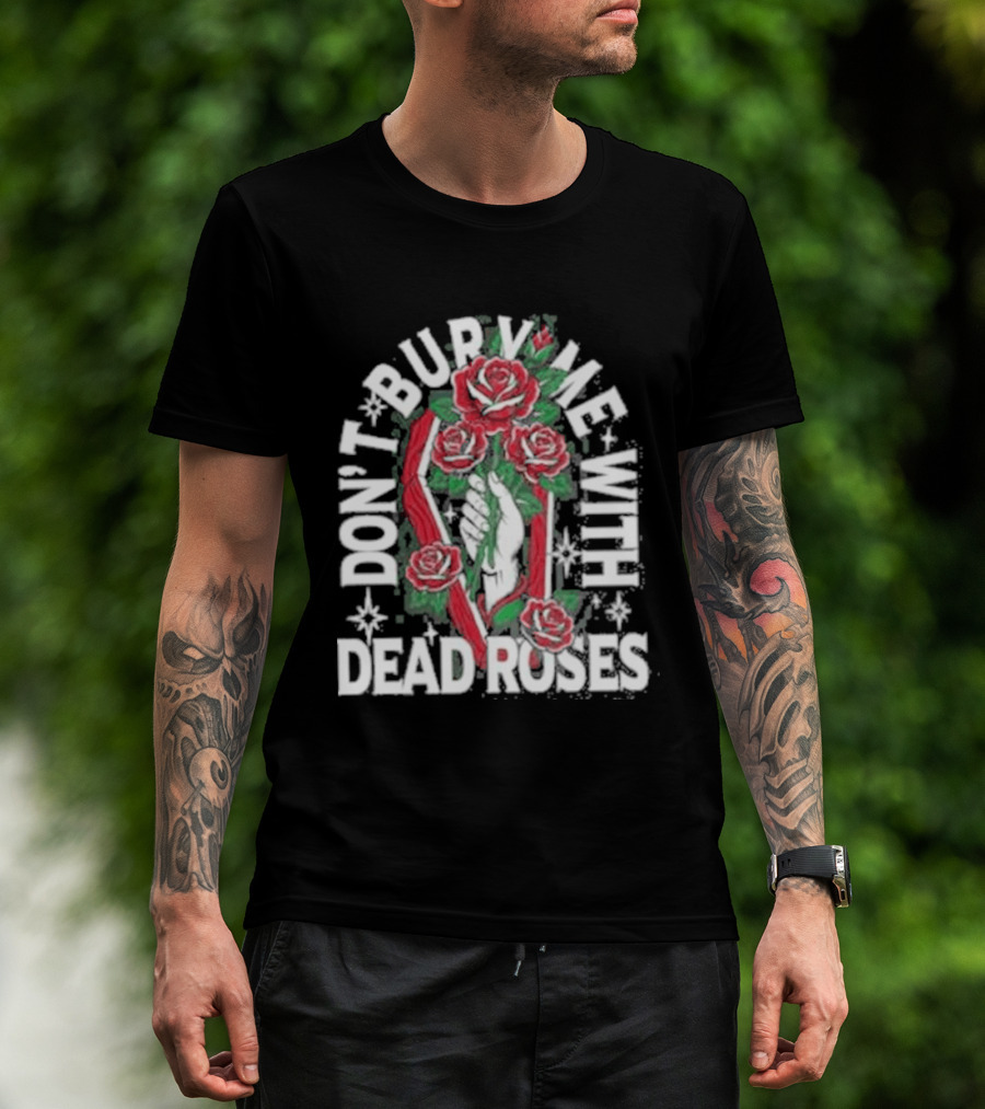 Don't Bury Me With Dead Roses Broadside T-Shirt