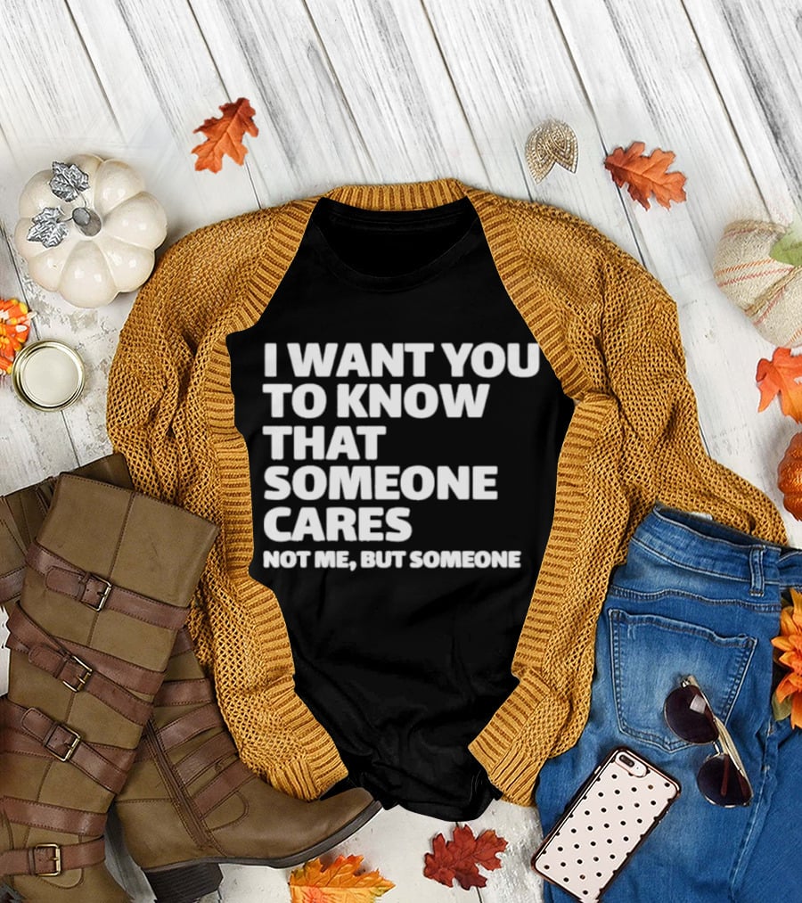 I Want You to Know That Someone Cares Not Me But Someone T-Shirt