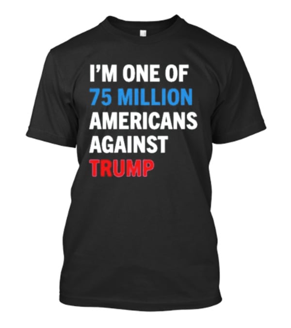 I'm One Of 75 Million Americans Against Trump T-Shirt