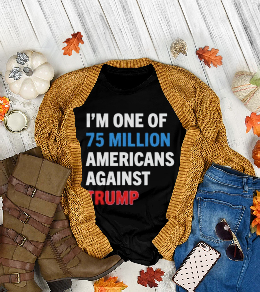I'm One of 75 Million Americans Against Trump T-Shirt