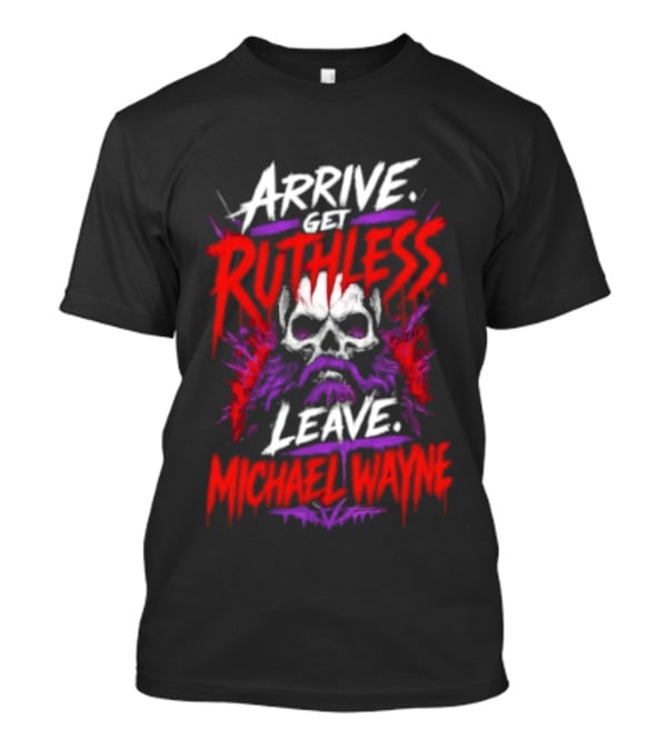 Arrive Get Ruthless Leave Mchael Wayne Skull T-Shirt
