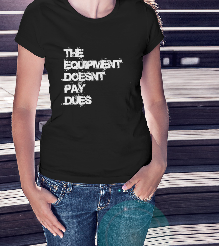 The Equipment Doesn't Pay Dues Motivational Gym T-Shirt