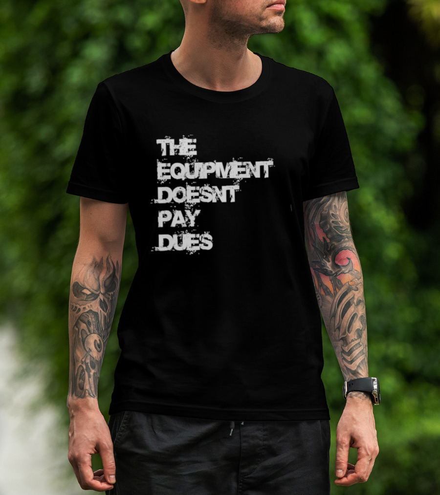 The Equipment Doesn't Pay Dues Motivational Gym T-Shirt
