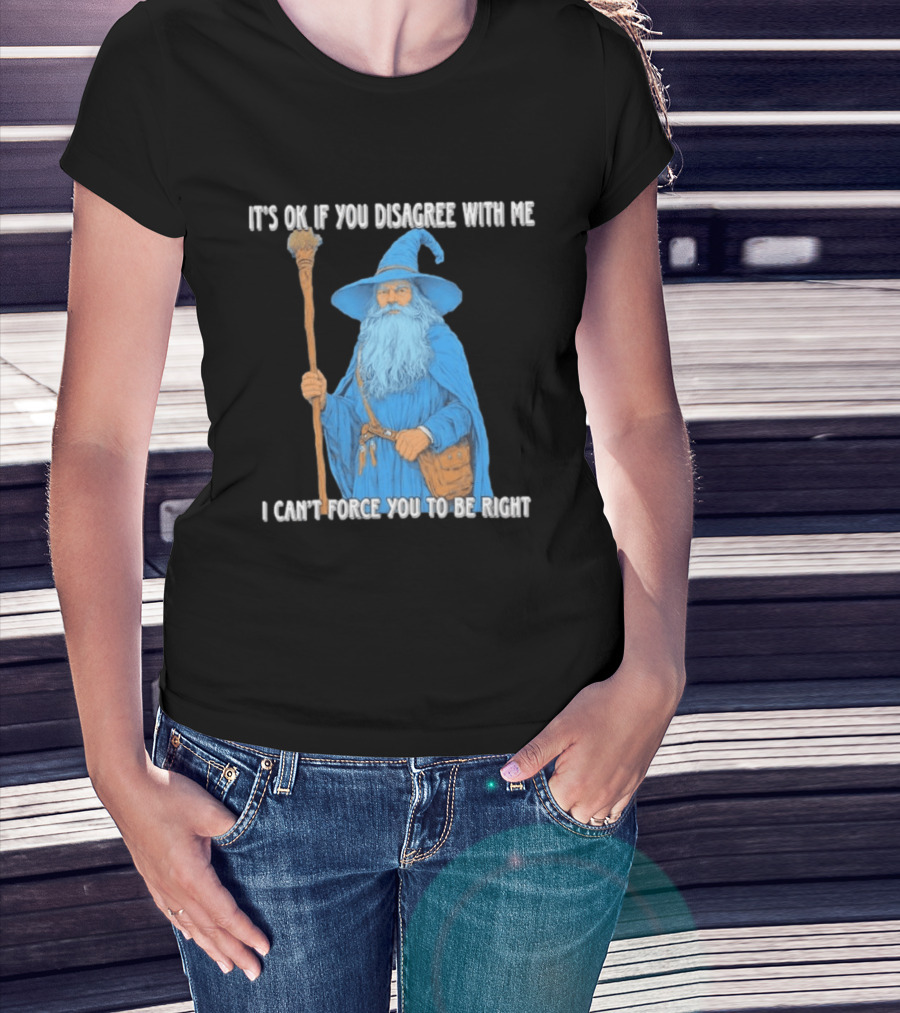 Wizard It's Ok If You Disagree With Me I Can't Force You To Be Right T-Shirt