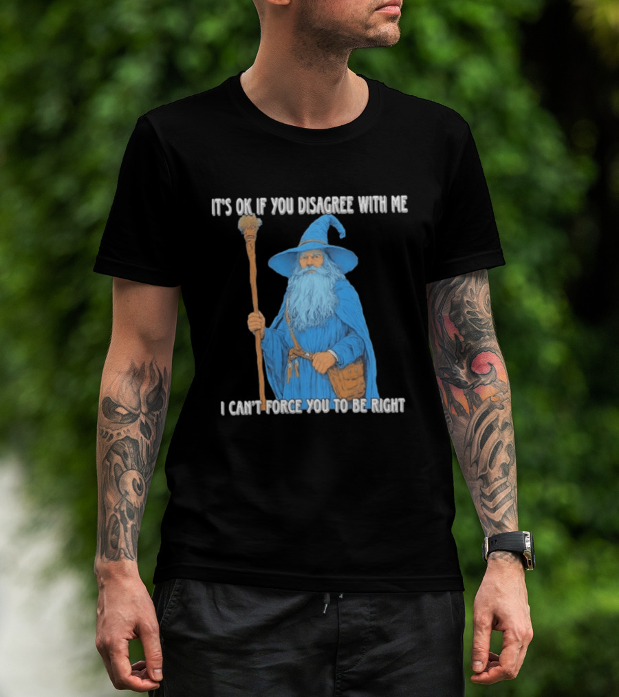 Wizard It's Ok If You Disagree With Me I Can't Force You To Be Right T-Shirt