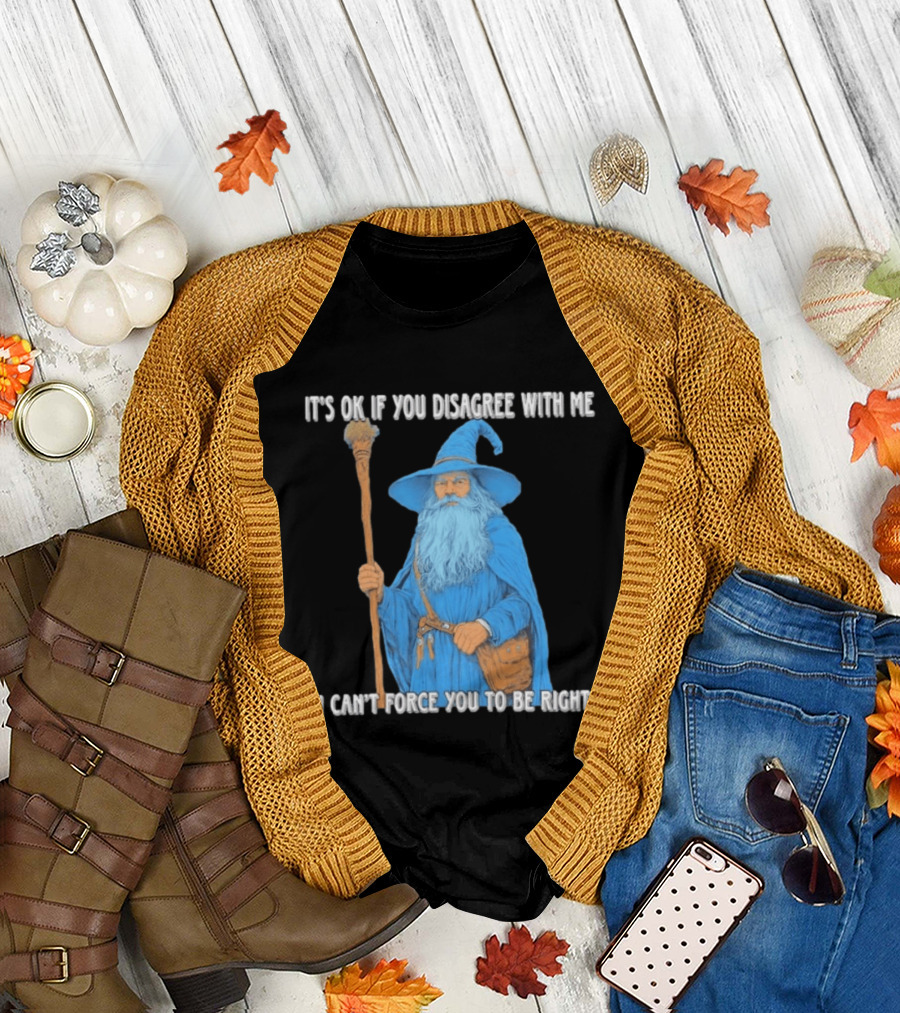 Wizard It's Ok If You Disagree With Me I Can't Force You To Be Right T-Shirt