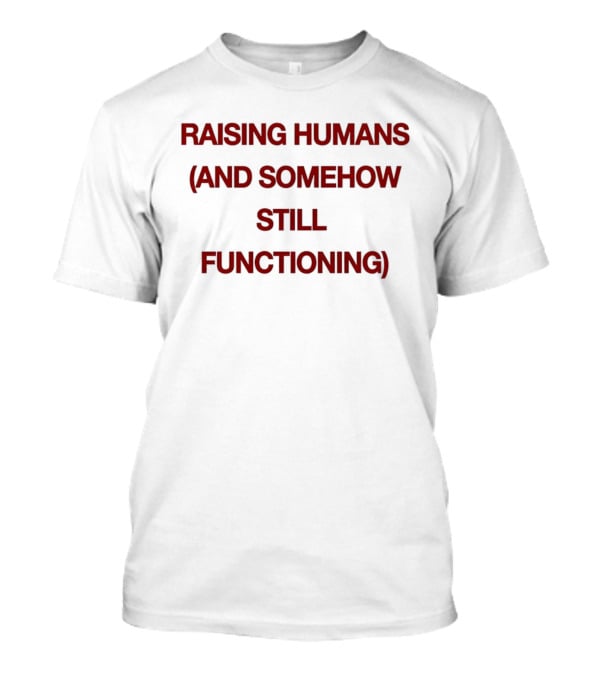 Raising Humans And Somehow Still Functioning T-Shirt
