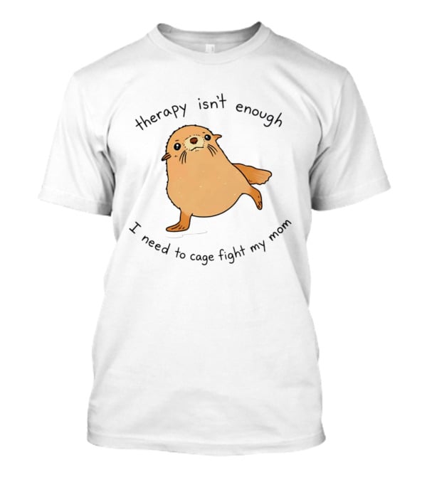 Therapy Isn't Enough Need To Cage Fight My Mom Cute Seal T-Shirt