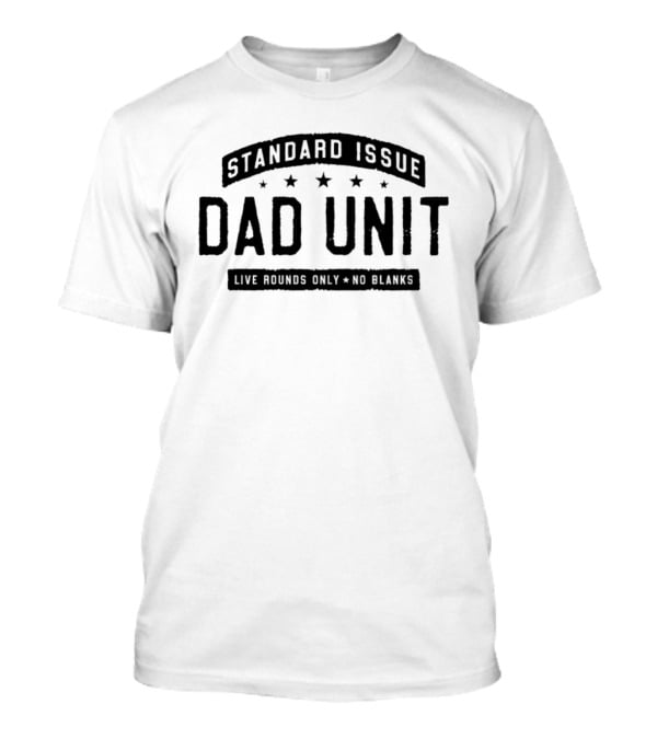 Standard Issue Dad Unit Live Rounds Only No Blanks T-Shirt