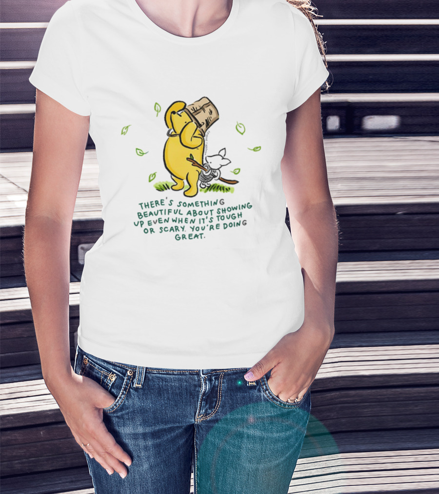 Winnie Pooh There's Something Beautiful About Showing Up Even When It's Tough Or Scary You're Doing Great T-Shirt