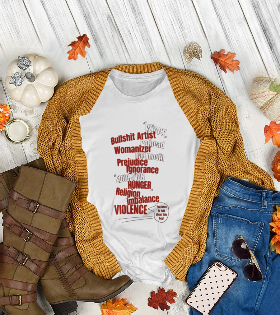 Bullshit Artist Pothead Womanizer Bad Mouth Prejudice Ignorance Education Hunger Religion Violence Winpy T-Shirt
