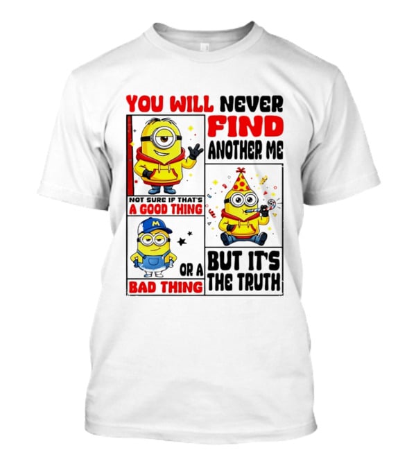 You Will Never Find Another Me Minions Not Sure If That's A Good Thing Or A Bad Thing But It's The Truth T-Shirt