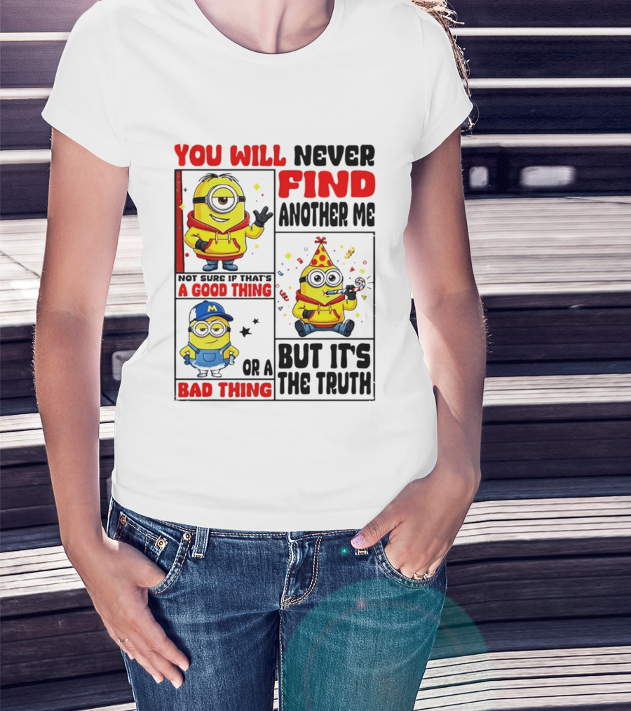 You Will Never Find Another Me Minions Not Sure If That's A Good Thing Or A Bad Thing But It's The Truth T-Shirt