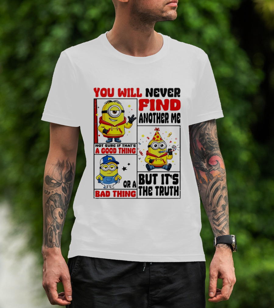 You Will Never Find Another Me Minions Not Sure If That's A Good Thing Or A Bad Thing But It's The Truth T-Shirt