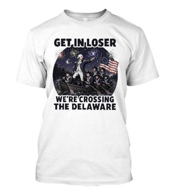 Get In Loser We're Crossing The Delaware 4th Of July T-Shirt