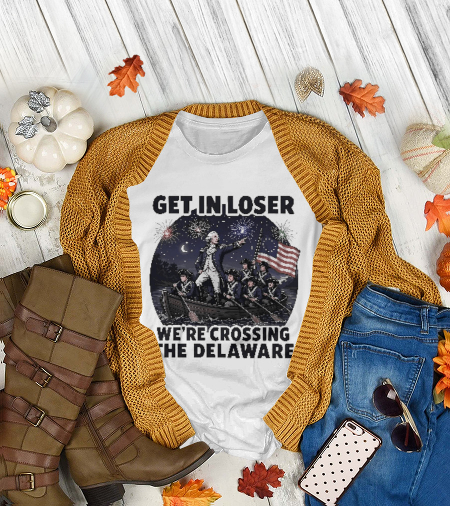 Get In Loser We're Crossing The Delaware 4th Of July T-Shirt